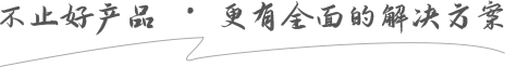 不止好産品 · 更(geng)有(you)全面的解決方案